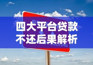 四大平台贷款不还后果解析及应对策略