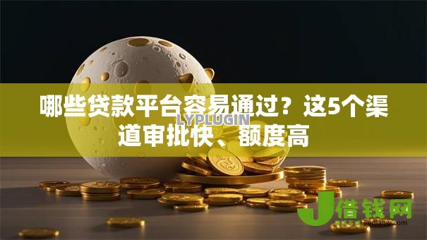 哪些贷款平台容易通过？这5个渠道审批快、额度高
