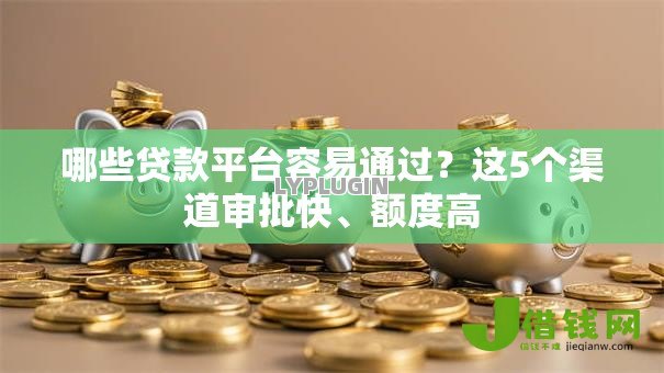 哪些贷款平台容易通过？这5个渠道审批快、额度高