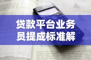 贷款平台业务员提成标准解析:不同岗位能赚多少 贷款平台业务员提成标准解析:不同岗位能赚多少