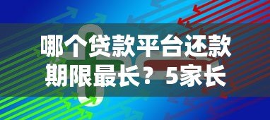 哪个贷款平台还款期限最长?5家长期还款方案对比 哪个贷款平台还款期限最长?5家长期还款方案对比
