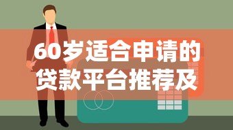 60岁适合申请的贷款平台推荐及注意事项 60岁适合申请的贷款平台推荐及注意事项