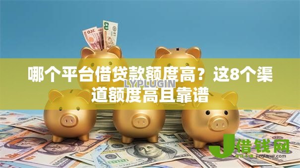 哪个平台借贷款额度高？这8个渠道额度高且靠谱