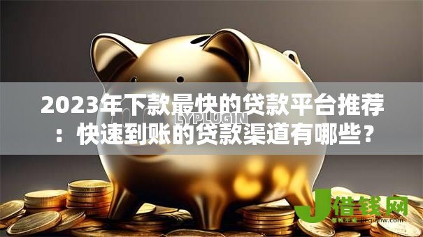 2023年下款最快的贷款平台推荐:快速到账的贷款渠道有哪些? 2023年下款最快的贷款平台推荐:快速到账的贷款渠道有哪些?