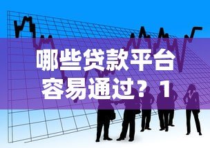 哪些贷款平台容易通过?10大低门槛正规借款渠道推荐 哪些贷款平台容易通过?10大低门槛正规借款渠道推荐