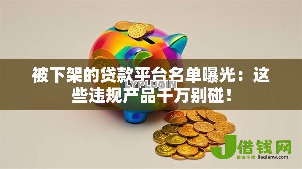 被下架的贷款平台名单曝光：这些违规产品千万别碰！