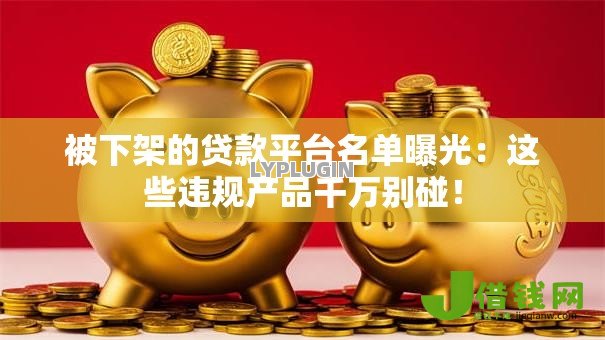 被下架的贷款平台名单曝光：这些违规产品千万别碰！