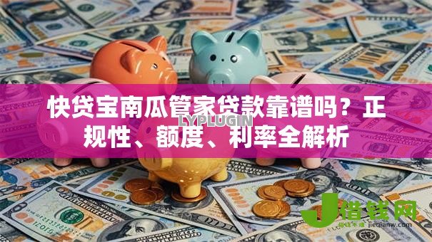快贷宝南瓜管家贷款靠谱吗？正规性、额度、利率全解析