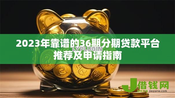2023年靠谱的36期分期贷款平台推荐及申请指南 2023年靠谱的36期分期贷款平台推荐及申请指南