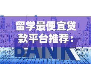 留学最便宜贷款平台推荐：低利率方案全解析