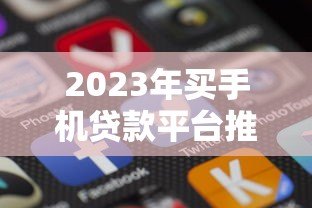 2023年买手机贷款平台推荐：哪个更划算？低息分期方案全解析