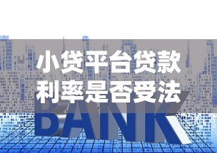 小贷平台贷款利率是否受法律限制？权威解读来了