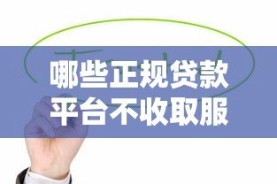 哪些正规贷款平台不收取服务费?这10个渠道值得了解 哪些正规贷款平台不收取服务费?这10个渠道值得了解