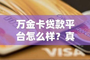 万金卡贷款平台怎么样?真实评测与申请攻略分享 万金卡贷款平台怎么样?真实评测与申请攻略分享