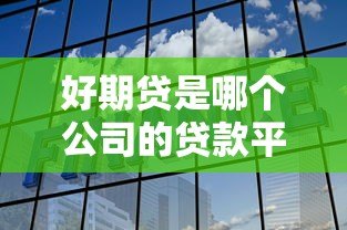好期贷是哪个公司的贷款平台？正规靠谱吗？详细解析