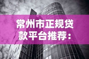 常州市正规贷款平台推荐：银行、机构、网贷全解析