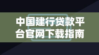 中国建行贷款平台官网下载指南及操作步骤详解
