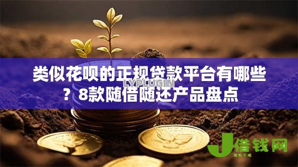 类似花呗的正规贷款平台有哪些?8款随借随还产品盘点 类似花呗的正规贷款平台有哪些?8款随借随还产品盘点