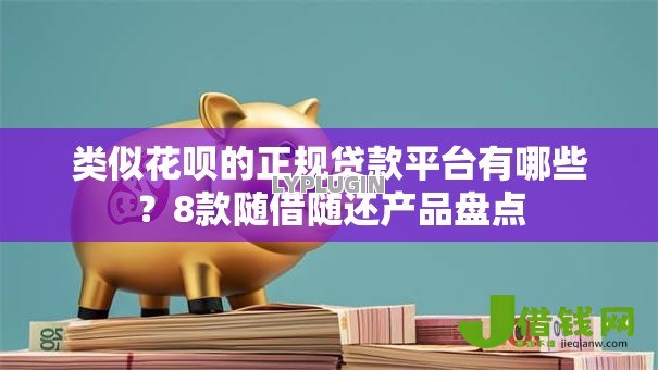 类似花呗的正规贷款平台有哪些?8款随借随还产品盘点 类似花呗的正规贷款平台有哪些?8款随借随还产品盘点