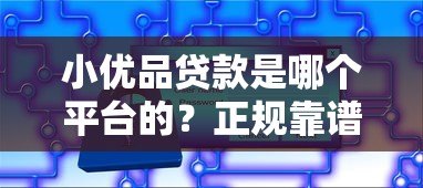 小优品贷款是哪个平台的？正规靠谱吗？一文详细解答