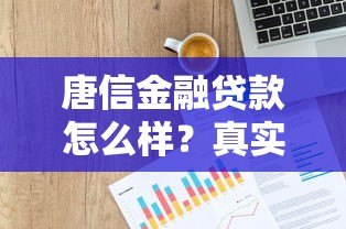 唐信金融贷款怎么样？真实用户评测额度、利率与申请流程