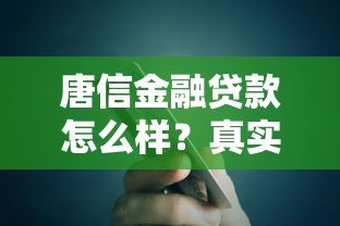唐信金融贷款怎么样？真实用户评测额度、利率与申请流程