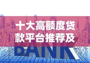 十大高额度贷款平台推荐及申请攻略 十大高额度贷款平台推荐及申请攻略