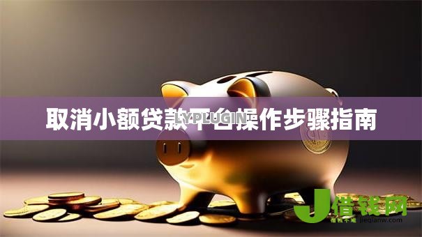取消小额贷款平台操作步骤指南 取消小额贷款平台操作步骤指南