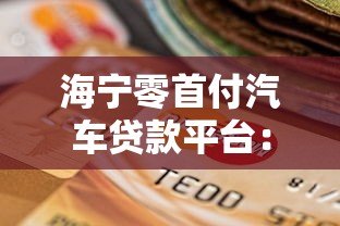 海宁零首付汽车贷款平台:购车新选择与避坑指南 海宁零首付汽车贷款平台:购车新选择与避坑指南