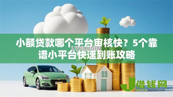 小额贷款哪个平台审核快?5个靠谱小平台快速到账攻略 小额贷款哪个平台审核快?5个靠谱小平台快速到账攻略