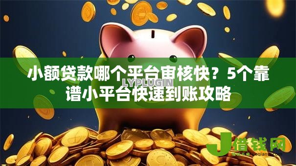 小额贷款哪个平台审核快?5个靠谱小平台快速到账攻略 小额贷款哪个平台审核快?5个靠谱小平台快速到账攻略