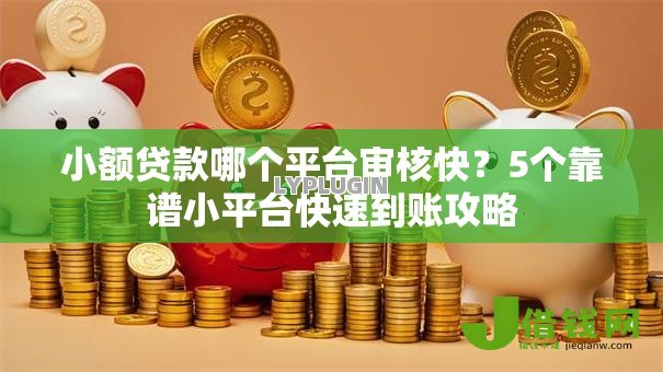 小额贷款哪个平台审核快?5个靠谱小平台快速到账攻略 小额贷款哪个平台审核快?5个靠谱小平台快速到账攻略