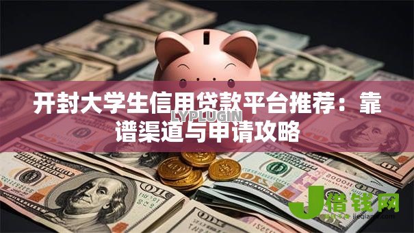 开封大学生信用贷款平台推荐：靠谱渠道与申请攻略