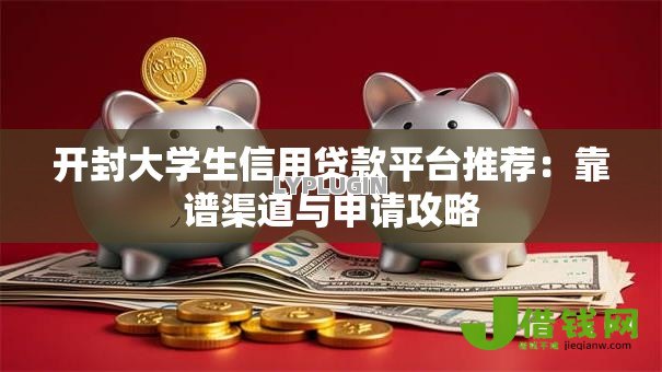 开封大学生信用贷款平台推荐：靠谱渠道与申请攻略