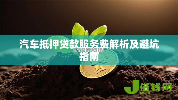 汽车抵押贷款服务费解析及避坑指南