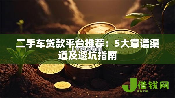 二手车贷款平台推荐：5大靠谱渠道及避坑指南