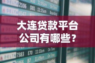 大连贷款平台公司有哪些？最新名单及选择指南