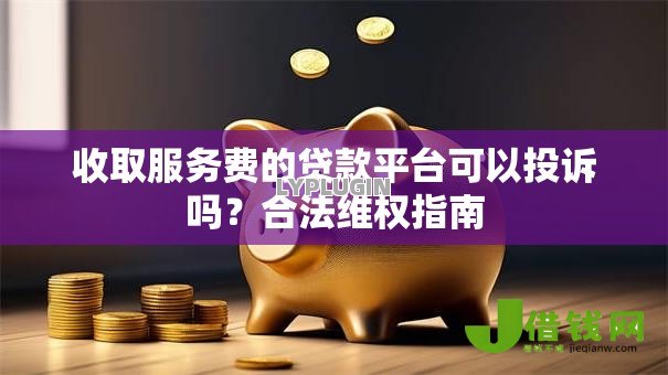 收取服务费的贷款平台可以投诉吗?合法维权指南 收取服务费的贷款平台可以投诉吗?合法维权指南