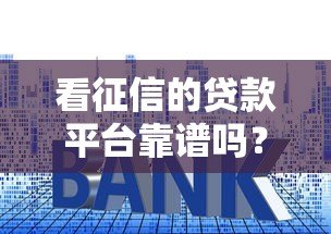 看征信的贷款平台靠谱吗？5个关键点帮你避坑