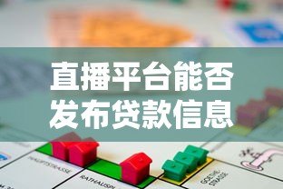 直播平台能否发布贷款信息?合规性与风险深度解析 直播平台能否发布贷款信息?合规性与风险深度解析