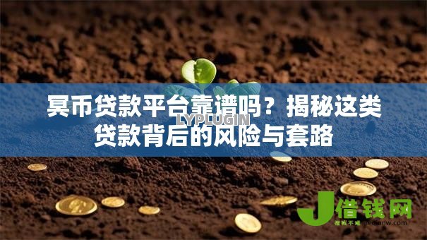 冥币贷款平台靠谱吗?揭秘这类贷款背后的风险与套路 冥币贷款平台靠谱吗?揭秘这类贷款背后的风险与套路