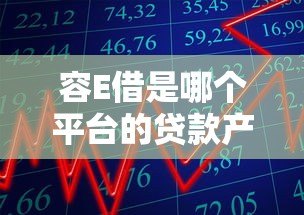 容E借是哪个平台的贷款产品?全面解析申请条件与使用指南 容E借是哪个平台的贷款产品?全面解析申请条件与使用指南