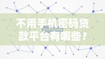 不用手机密码贷款平台有哪些?真实渠道及风险解析 不用手机密码贷款平台有哪些?真实渠道及风险解析