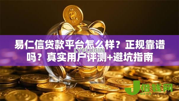 易仁信贷款平台怎么样？正规靠谱吗？真实用户评测+避坑指南