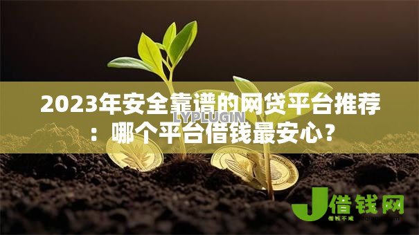 2023年安全靠谱的网贷平台推荐：哪个平台借钱最安心？