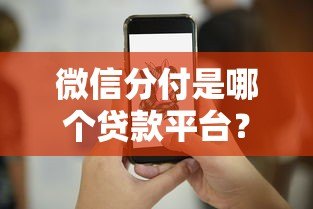 微信分付是哪个贷款平台？全面解析开通条件及使用技巧