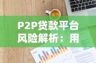 P2P贷款平台风险解析：用网贷天眼避开借贷陷阱