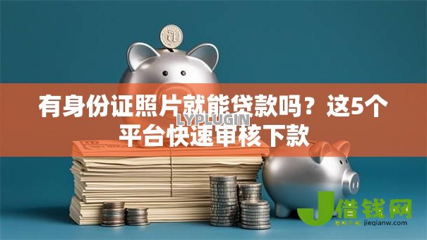 有身份证照片就能贷款吗？这5个平台快速审核下款