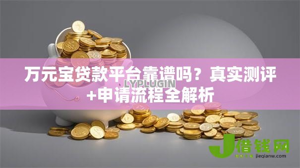 万元宝贷款平台靠谱吗?真实测评+申请流程全解析 万元宝贷款平台靠谱吗?真实测评+申请流程全解析