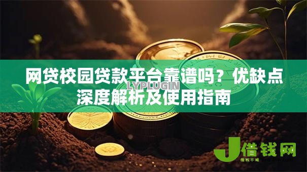 网贷校园贷款平台靠谱吗?优缺点深度解析及使用指南 网贷校园贷款平台靠谱吗?优缺点深度解析及使用指南